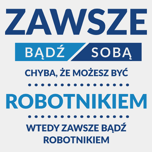 Zawsze Bądź Sobą, Chyba Że Możesz Być Robotnikiem - Męska Koszulka Biała