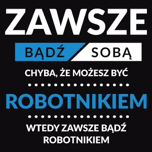 Zawsze Bądź Sobą, Chyba Że Możesz Być Robotnikiem - Męska Koszulka Czarna