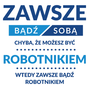 Zawsze Bądź Sobą, Chyba Że Możesz Być Robotnikiem - Kubek Biały