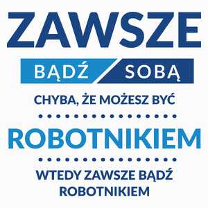 Zawsze Bądź Sobą, Chyba Że Możesz Być Robotnikiem - Poduszka Biała