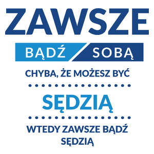 Zawsze Bądź Sobą, Chyba Że Możesz Być Sędzią - Kubek Biały