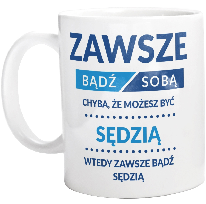 Zawsze Bądź Sobą, Chyba Że Możesz Być Sędzią - Kubek Biały