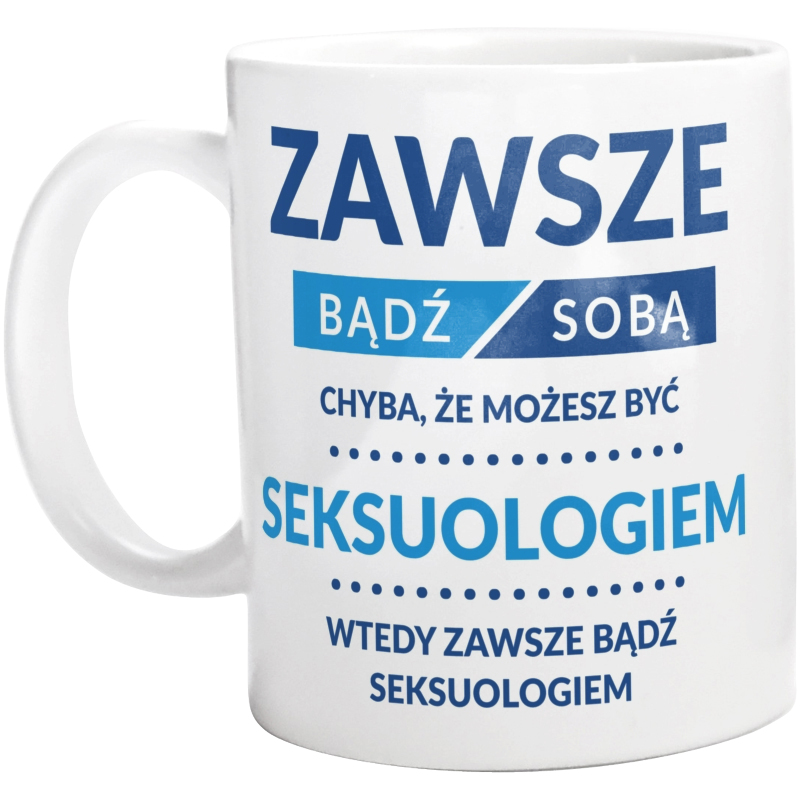 Zawsze Bądź Sobą, Chyba Że Możesz Być Seksuologiem - Kubek Biały