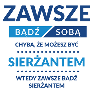 Zawsze Bądź Sobą, Chyba Że Możesz Być Sierżantem - Kubek Biały