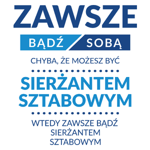 Zawsze Bądź Sobą, Chyba Że Możesz Być Sierżantem Sztabowym - Kubek Biały