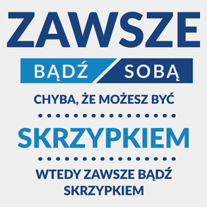 Zawsze Bądź Sobą, Chyba Że Możesz Być Skrzypkiem - Męska Koszulka Biała