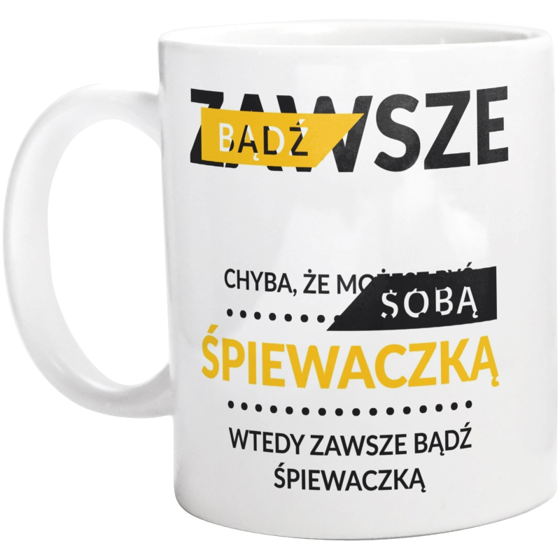 Zawsze Bądź Sobą, Chyba Że Możesz Być Śpiewaczką - Kubek Biały