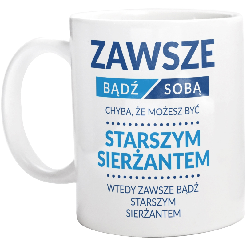 Zawsze Bądź Sobą, Chyba Że Możesz Być Starszym Sierżantem - Kubek Biały