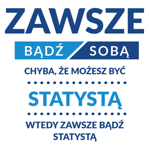 Zawsze Bądź Sobą, Chyba Że Możesz Być Statystą - Kubek Biały