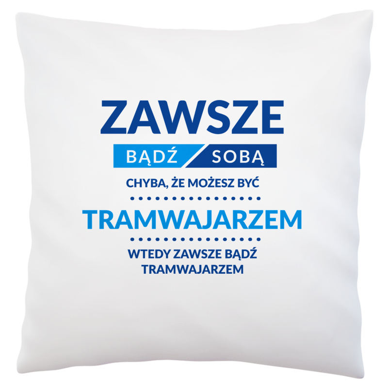 Zawsze Bądź Sobą, Chyba Że Możesz Być Tramwajarzem - Poduszka Biała