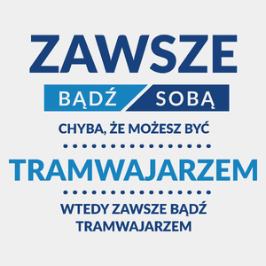 Zawsze Bądź Sobą, Chyba Że Możesz Być Tramwajarzem - Męska Koszulka Biała