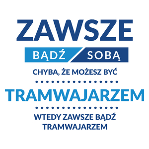 Zawsze Bądź Sobą, Chyba Że Możesz Być Tramwajarzem - Kubek Biały