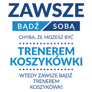 Zawsze Bądź Sobą, Chyba Że Możesz Być Trenerem Koszykówki - Kubek Biały