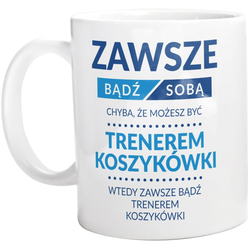 Zawsze Bądź Sobą, Chyba Że Możesz Być Trenerem Koszykówki - Kubek Biały