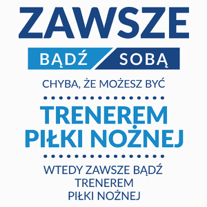 Zawsze Bądź Sobą, Chyba Że Możesz Być Trenerem Piłki Nożnej - Poduszka Biała