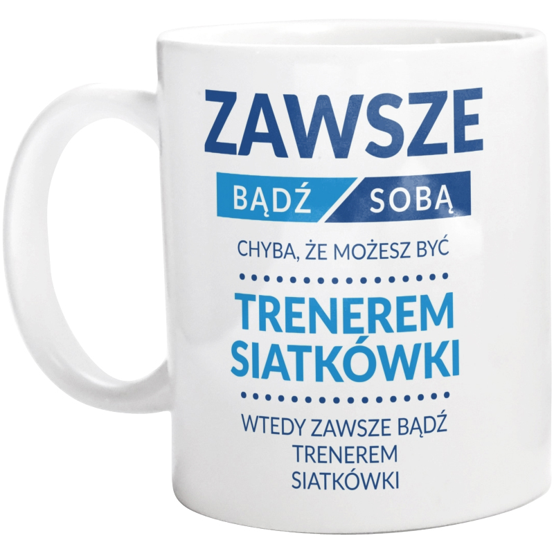 Zawsze Bądź Sobą, Chyba Że Możesz Być Trenerem Siatkówki - Kubek Biały