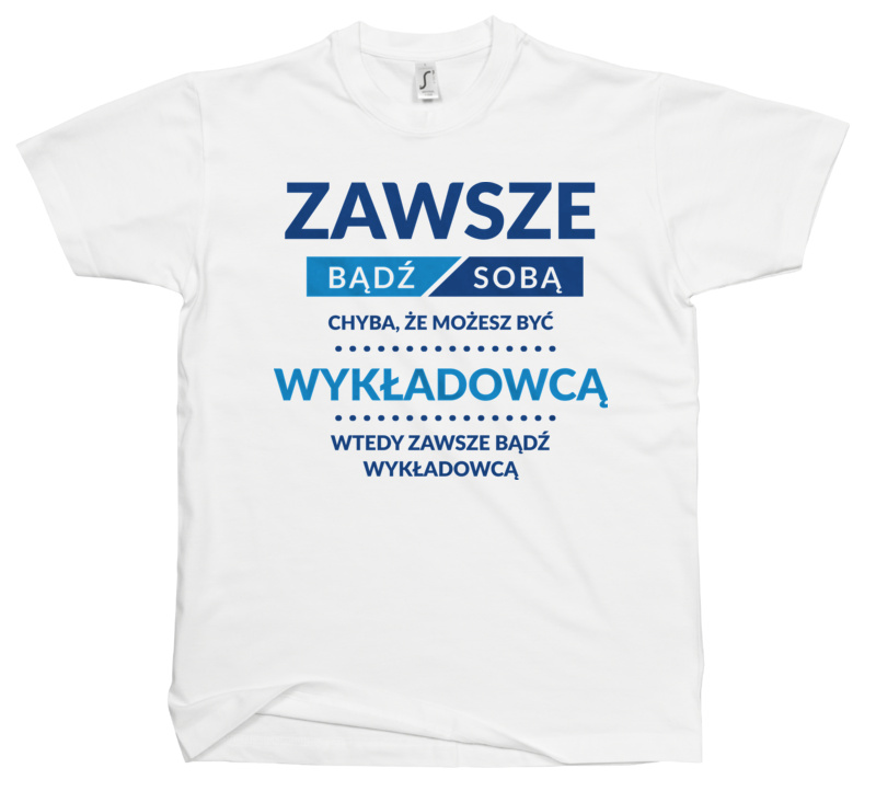 Zawsze Bądź Sobą, Chyba Że Możesz Być Wykładowcą - Męska Koszulka Biała