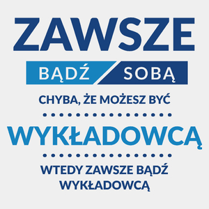 Zawsze Bądź Sobą, Chyba Że Możesz Być Wykładowcą - Męska Koszulka Biała