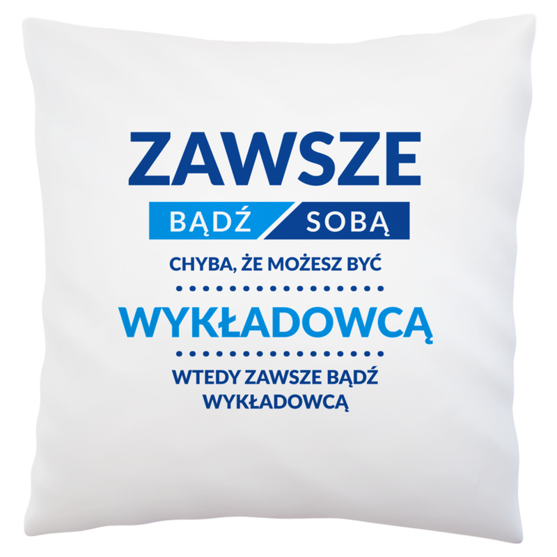 Zawsze Bądź Sobą, Chyba Że Możesz Być Wykładowcą - Poduszka Biała