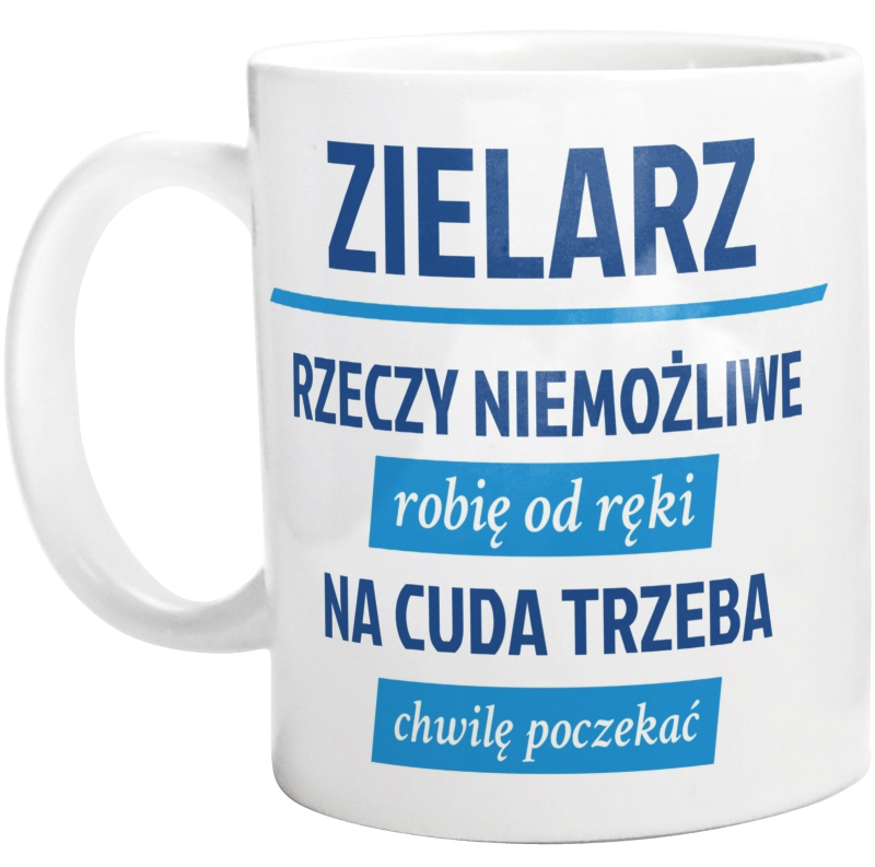 Zielarz - Rzeczy Niemożliwe Robię Od Ręki - Na Cuda Trzeba Chwilę Poczekać - Kubek Biały