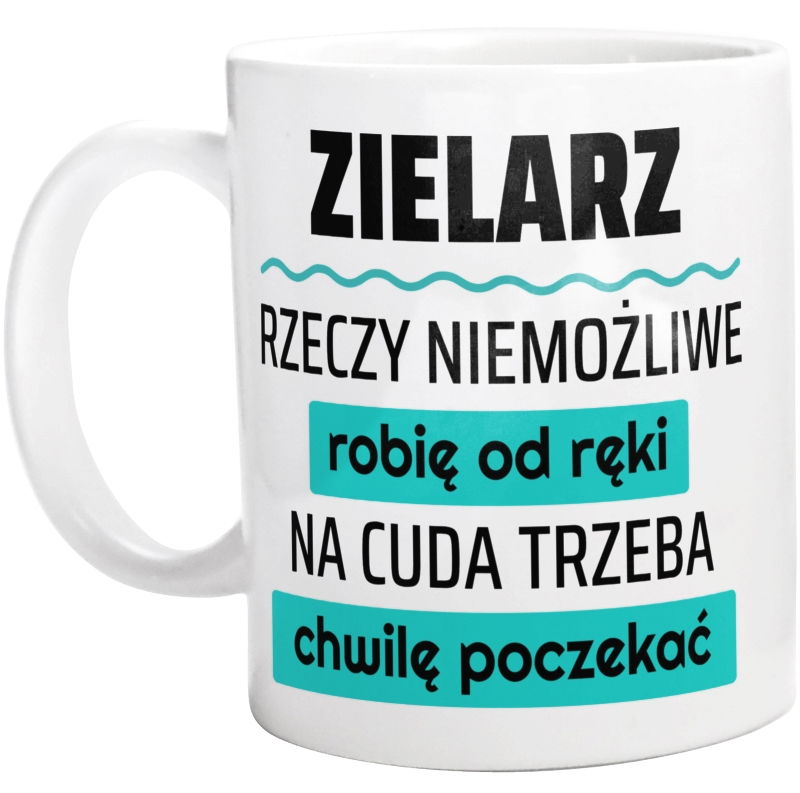 Zielarz - Rzeczy Niemożliwe Robię Od Ręki - Na Cuda Trzeba Chwilę Poczekać - Kubek Biały