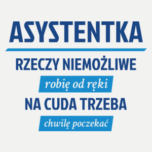 asystentka - rzeczy niemożliwe robię od ręki - na cuda trzeba chwilę poczekać - Damska Koszulka Biała