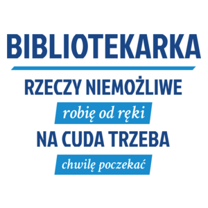 bibliotekarka - rzeczy niemożliwe robię od ręki - na cuda trzeba chwilę poczekać - Kubek Biały