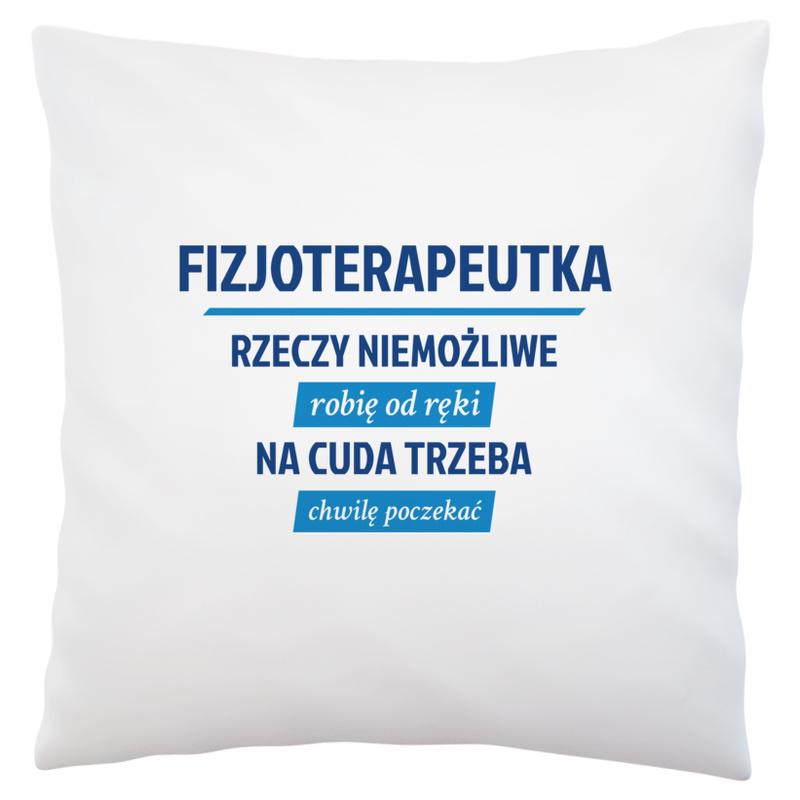 fizjoterapeutka - rzeczy niemożliwe robię od ręki - na cuda trzeba chwilę poczekać - Poduszka Biała