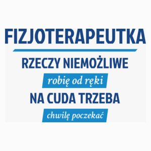 fizjoterapeutka - rzeczy niemożliwe robię od ręki - na cuda trzeba chwilę poczekać - Poduszka Biała