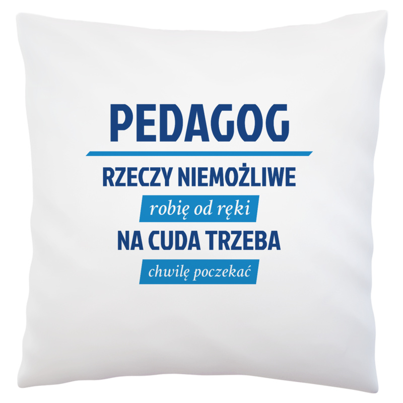 pedagog - Rzeczy niemożliwe robię od ręki - Na cuda trzeba chwilę poczekać - Poduszka Biała