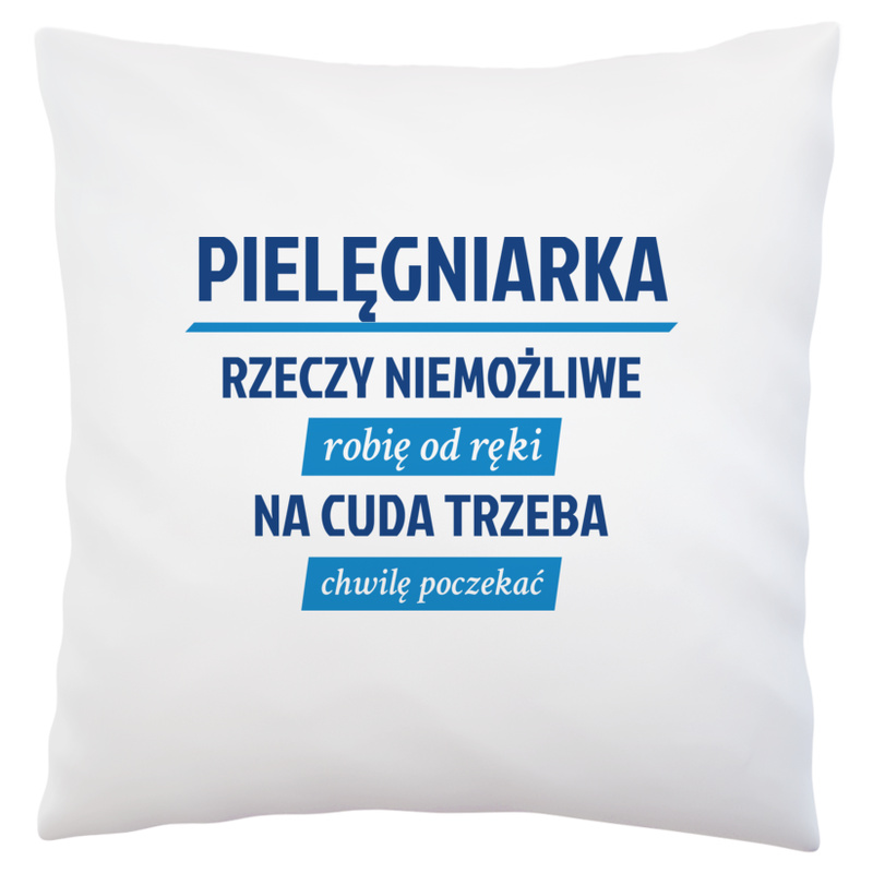 pielęgniarka - rzeczy niemożliwe robię od ręki - na cuda trzeba chwilę poczekać - Poduszka Biała