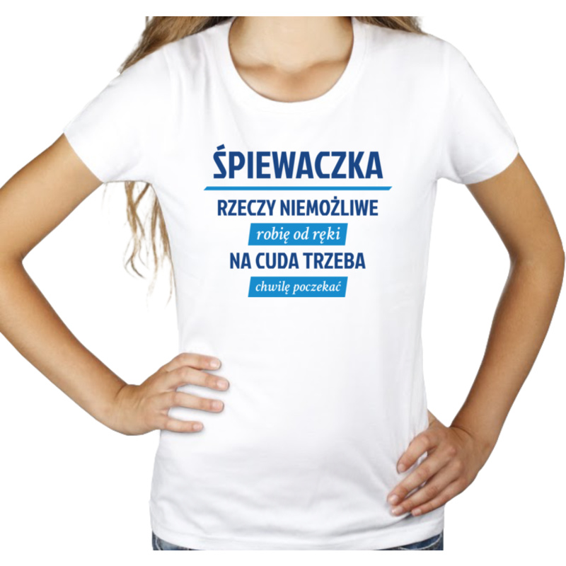 śpiewaczka - rzeczy niemożliwe robię od ręki - na cuda trzeba chwilę poczekać - Damska Koszulka Biała