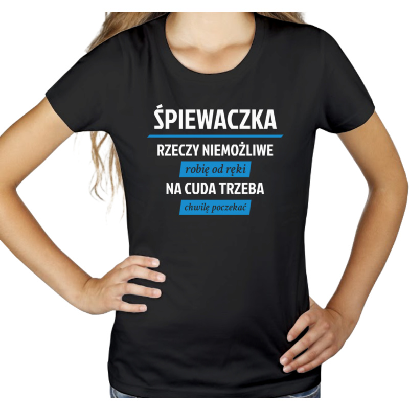 śpiewaczka - rzeczy niemożliwe robię od ręki - na cuda trzeba chwilę poczekać - Damska Koszulka Czarna