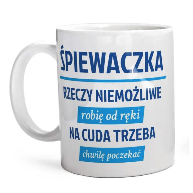 śpiewaczka - rzeczy niemożliwe robię od ręki - na cuda trzeba chwilę poczekać - Kubek Biały