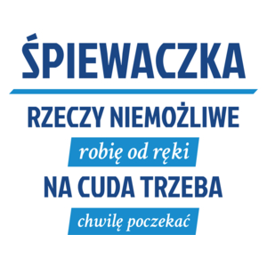 śpiewaczka - rzeczy niemożliwe robię od ręki - na cuda trzeba chwilę poczekać - Kubek Biały